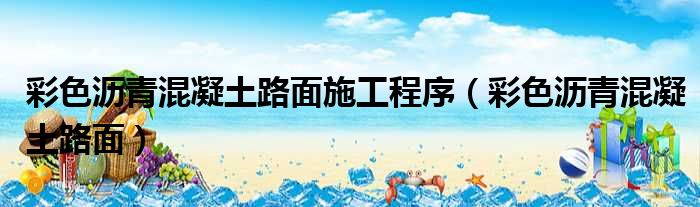 彩色沥青混凝土路面施工程序 彩色沥青混凝土路面