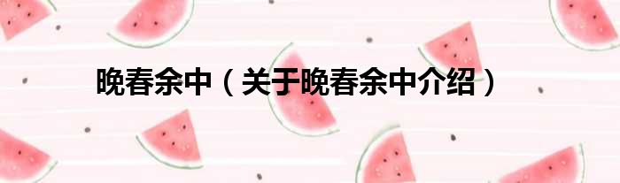 晚春余中 关于晚春余中介绍