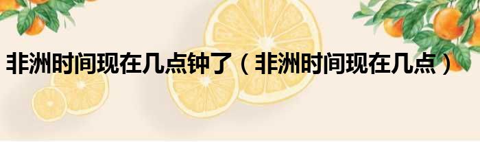 非洲时间现在几点钟了 非洲时间现在几点