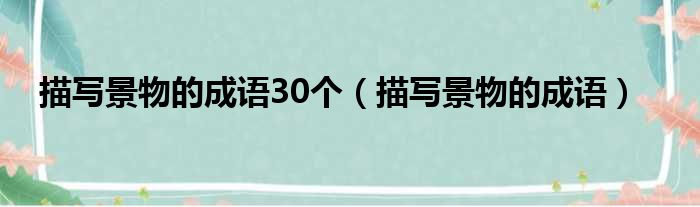 描写景物的成语30个 描写景物的成语