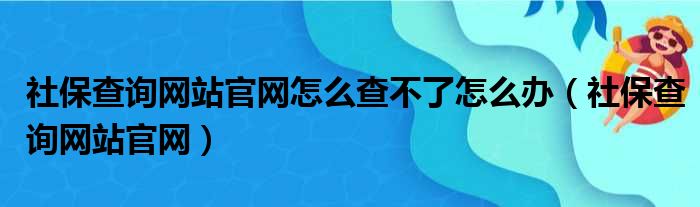 社保查询网站官网怎么查不了怎么办 社保查询网站官网