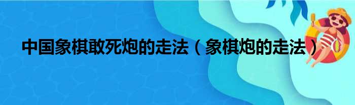 中国象棋敢死炮的走法 象棋炮的走法