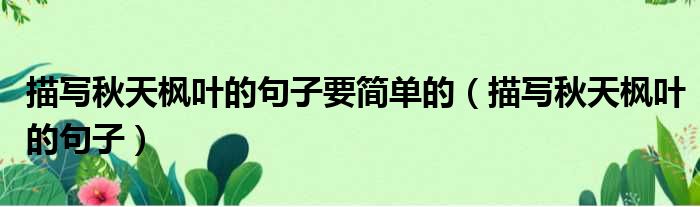 描写秋天枫叶的句子要简单的 描写秋天枫叶的句子