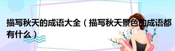 描写秋天的成语大全 描写秋天景色的成语都有什么