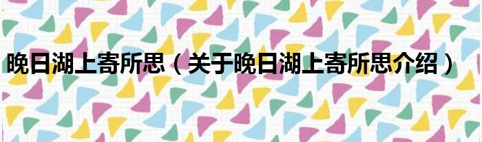 晚日湖上寄所思 关于晚日湖上寄所思介绍