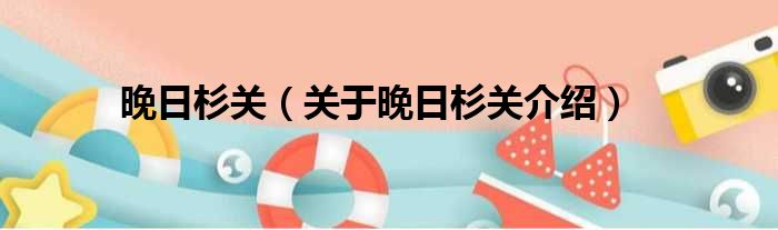 晚日杉关 关于晚日杉关介绍