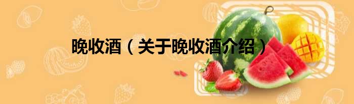 晚收酒 关于晚收酒介绍