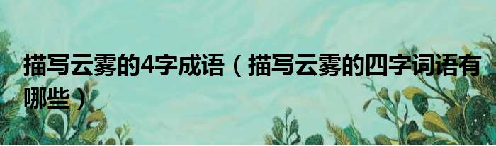 描写云雾的4字成语 描写云雾的四字词语有哪些