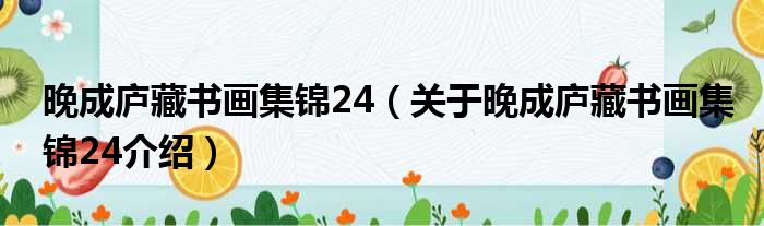 晚成庐藏书画集锦24 关于晚成庐藏书画集锦24介绍