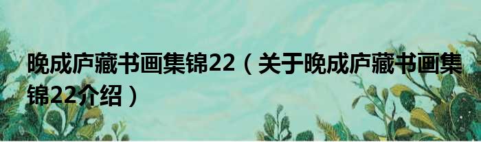 晚成庐藏书画集锦22 关于晚成庐藏书画集锦22介绍