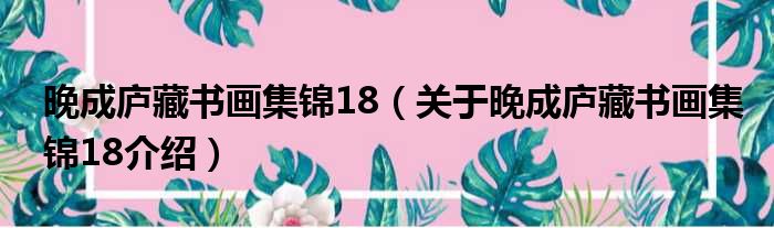 晚成庐藏书画集锦18 关于晚成庐藏书画集锦18介绍