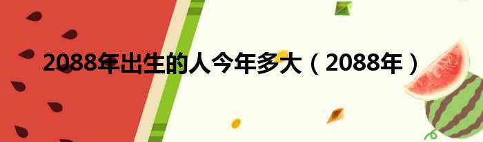 2088年出生的人今年多大 2088年