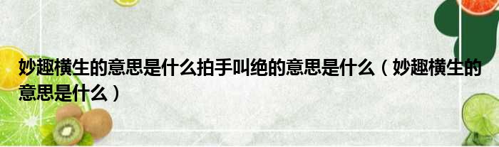 妙趣横生的意思是什么拍手叫绝的意思是什么 妙趣横生的意思是什么
