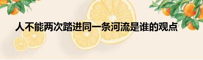 人不能两次踏进同一条河流是谁的观点