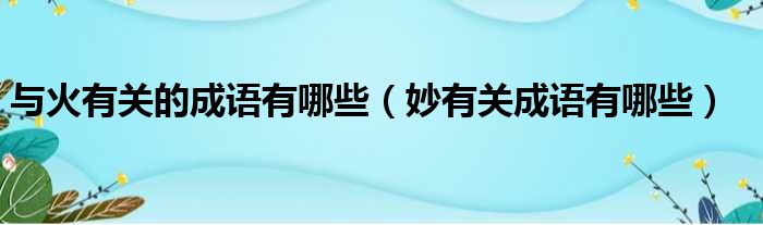 与火有关的成语有哪些 妙有关成语有哪些