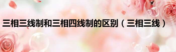 三相三线制和三相四线制的区别 三相三线