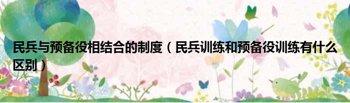 民兵与预备役相结合的制度 民兵训练和预备役训练有什么区别