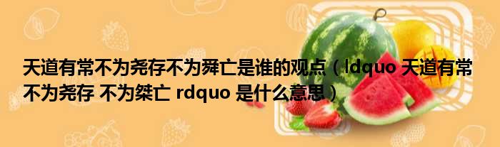 天道有常不为尧存不为舜亡是谁的观点 ldquo 天道有常 不为尧存 不为桀亡 rdquo 是什么意思