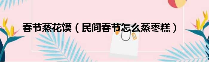 春节蒸花馍 民间春节怎么蒸枣糕