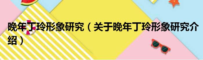 晚年丁玲形象研究 关于晚年丁玲形象研究介绍