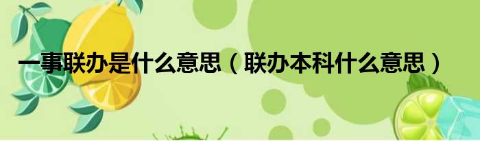 一事联办是什么意思 联办本科什么意思