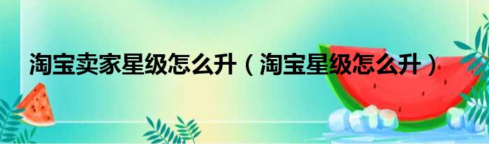 淘宝卖家星级怎么升 淘宝星级怎么升