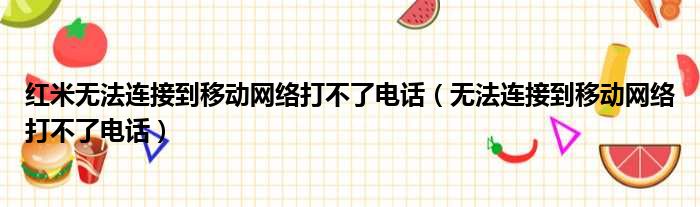 红米无法连接到移动网络打不了电话 无法连接到移动网络打不了电话