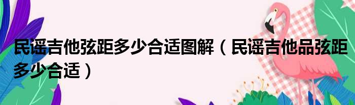 民谣吉他弦距多少合适图解 民谣吉他品弦距多少合适