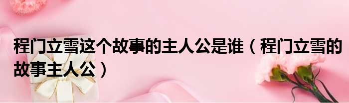 程门立雪这个故事的主人公是谁 程门立雪的故事主人公