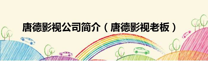 唐德影视公司简介 唐德影视老板