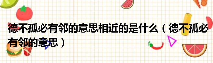 德不孤必有邻的意思相近的是什么 德不孤必有邻的意思