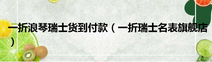 一折浪琴瑞士货到付款 一折瑞士名表旗舰店