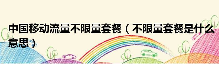 中国移动流量不限量套餐 不限量套餐是什么意思