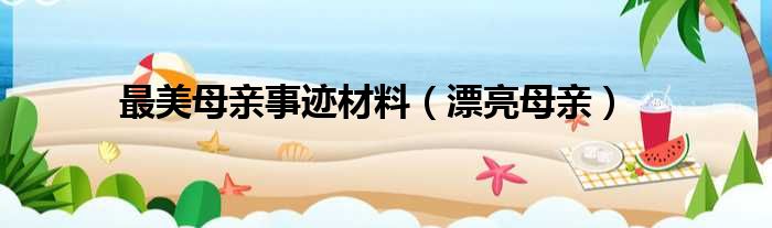最美母亲事迹材料 漂亮母亲