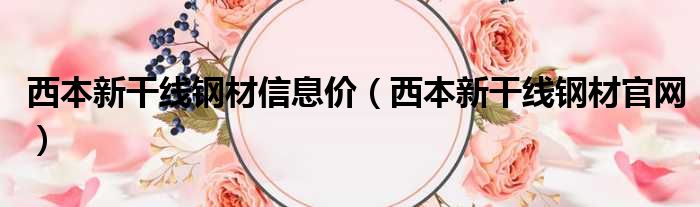 西本新干线钢材信息价 西本新干线钢材官网