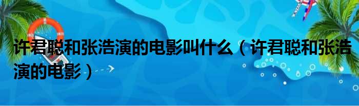 许君聪和张浩演的电影叫什么 许君聪和张浩演的电影