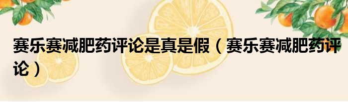 赛乐赛减肥药评论是真是假 赛乐赛减肥药评论