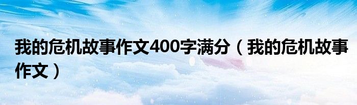 我的危机故事作文400字满分 我的危机故事作文