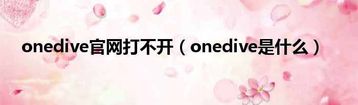 onedive官网打不开 onedive是什么