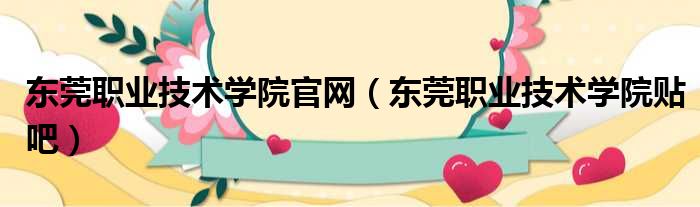 东莞职业技术学院官网 东莞职业技术学院贴吧