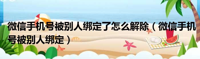 微信手机号被别人绑定了怎么解除 微信手机号被别人绑定