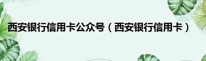 西安银行信用卡公众号 西安银行信用卡