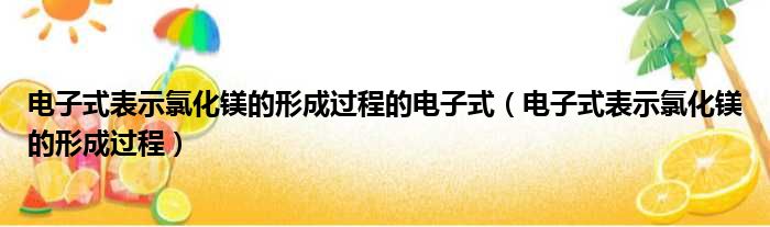 电子式表示氯化镁的形成过程的电子式 电子式表示氯化镁的形成过程