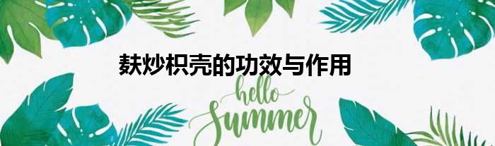 麸炒枳壳的功效与作用