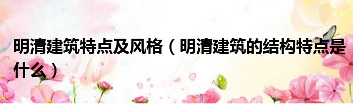 明清建筑特点及风格 明清建筑的结构特点是什么