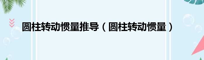 圆柱转动惯量推导 圆柱转动惯量