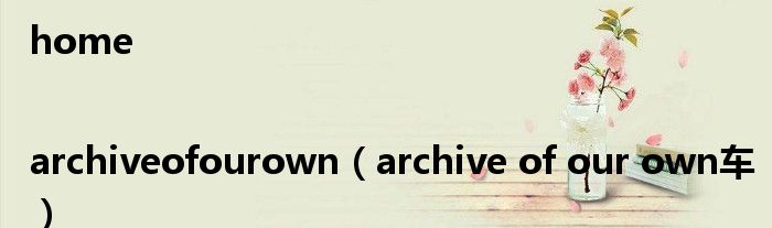 home|archiveofourown archive of our own车