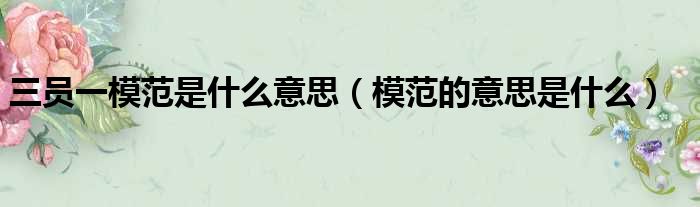 三员一模范是什么意思 模范的意思是什么