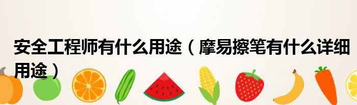 安全工程师有什么用途 摩易擦笔有什么详细用途