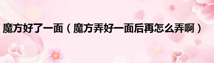魔方好了一面 魔方弄好一面后再怎么弄啊